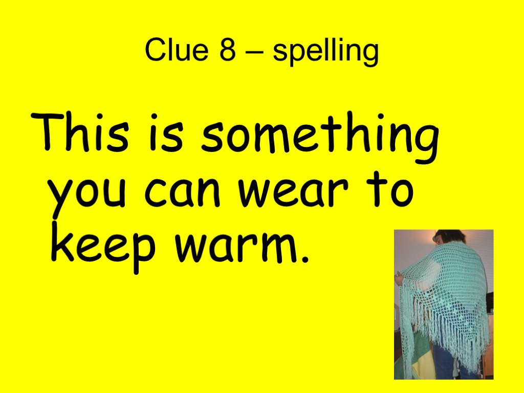 Clue 8 – spelling This is something you can wear to keep warm.